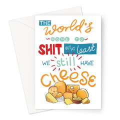 The World's Gone To Shit But At Least We Still Have Cheese Greeting Card